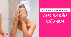 Hướng dẫn chọn sữa rửa mặt cho da dầu